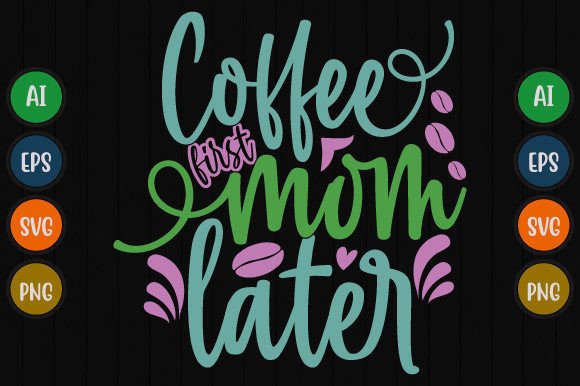 Coffee First Mom Later: Graphics for T-Shirt Designs
